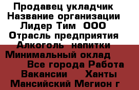 Продавец укладчик › Название организации ­ Лидер Тим, ООО › Отрасль предприятия ­ Алкоголь, напитки › Минимальный оклад ­ 28 800 - Все города Работа » Вакансии   . Ханты-Мансийский,Мегион г.